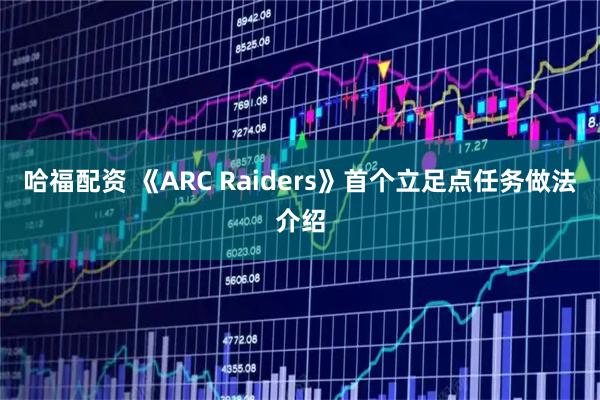 哈福配资 《ARC Raiders》首个立足点任务做法介绍