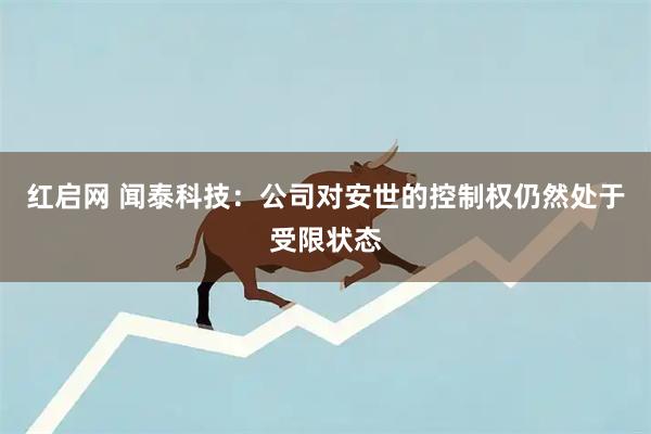 红启网 闻泰科技：公司对安世的控制权仍然处于受限状态