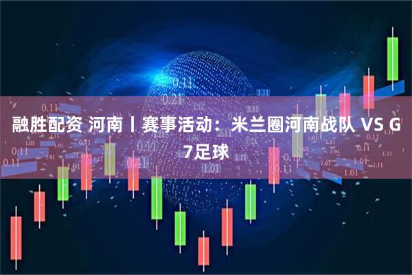 融胜配资 河南丨赛事活动：米兰圈河南战队 VS G7足球