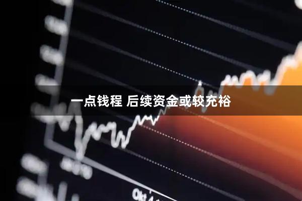 一点钱程 后续资金或较充裕