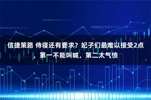 信捷策路 侍寝还有要求？妃子们最难以接受2点，第一不能叫喊，第二太气愤