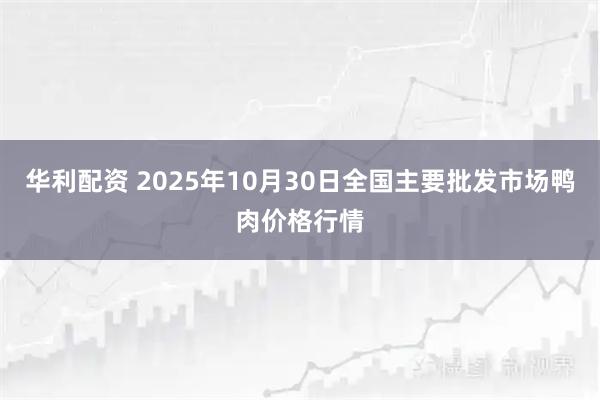 华利配资 2025年10月30日全国主要批发市场鸭肉价格行情
