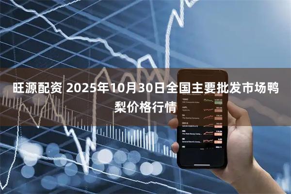 旺源配资 2025年10月30日全国主要批发市场鸭梨价格行情