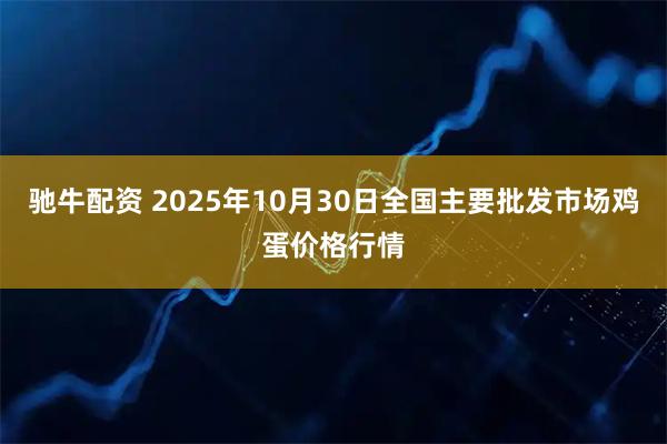 驰牛配资 2025年10月30日全国主要批发市场鸡蛋价格行情