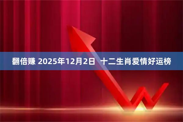 翻倍赚 2025年12月2日  十二生肖爱情好运榜