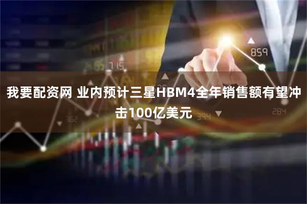 我要配资网 业内预计三星HBM4全年销售额有望冲击100亿美元